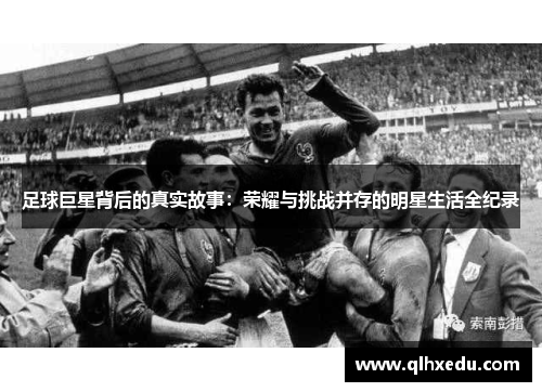 足球巨星背后的真实故事：荣耀与挑战并存的明星生活全纪录