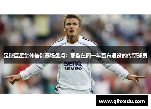 足球巨星集体告别赛场盘点：那些在同一年宣布退役的传奇球员