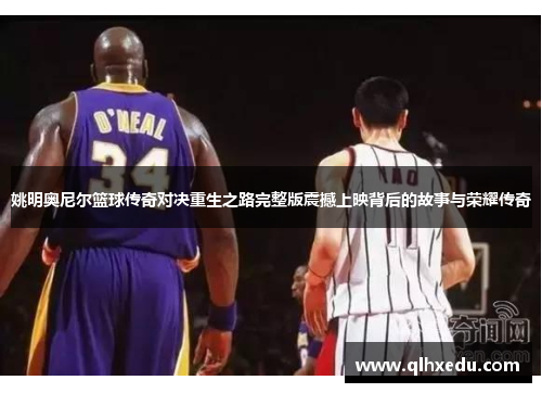 姚明奥尼尔篮球传奇对决重生之路完整版震撼上映背后的故事与荣耀传奇