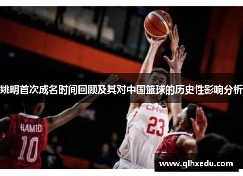 姚明首次成名时间回顾及其对中国篮球的历史性影响分析