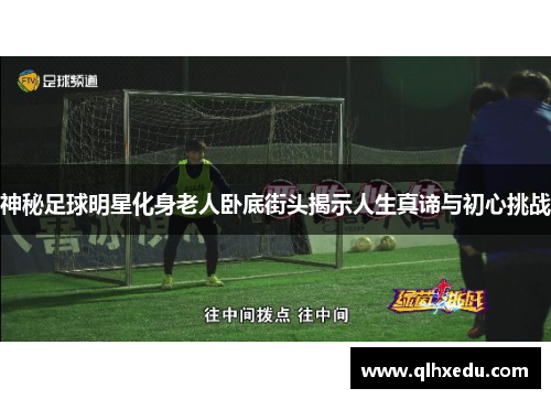 神秘足球明星化身老人卧底街头揭示人生真谛与初心挑战