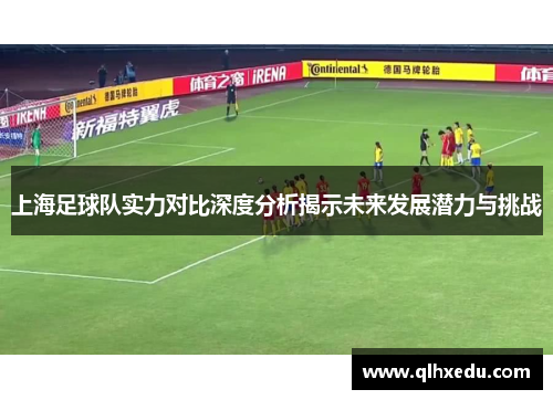 上海足球队实力对比深度分析揭示未来发展潜力与挑战