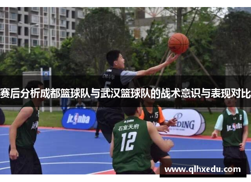 赛后分析成都篮球队与武汉篮球队的战术意识与表现对比