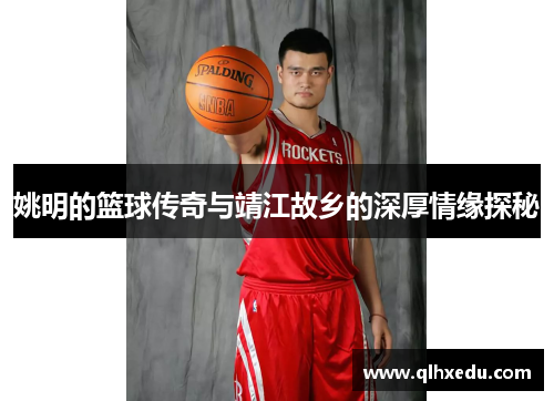 姚明的篮球传奇与靖江故乡的深厚情缘探秘