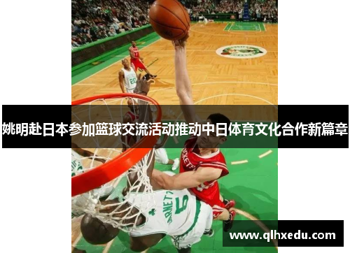 姚明赴日本参加篮球交流活动推动中日体育文化合作新篇章