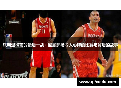 姚明退役前的最后一战：回顾那场令人心碎的比赛与背后的故事