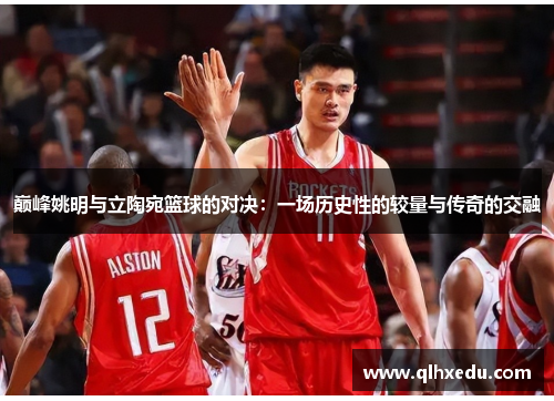 巅峰姚明与立陶宛篮球的对决：一场历史性的较量与传奇的交融