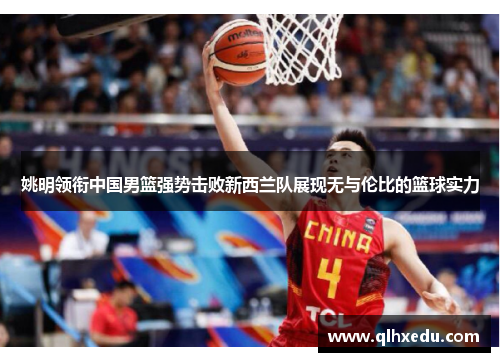 姚明领衔中国男篮强势击败新西兰队展现无与伦比的篮球实力