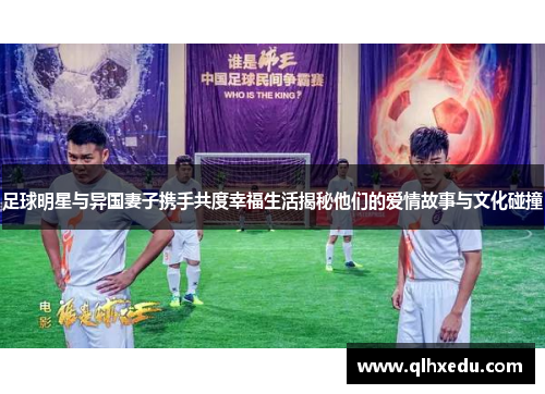 足球明星与异国妻子携手共度幸福生活揭秘他们的爱情故事与文化碰撞
