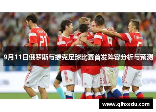 9月11日俄罗斯与捷克足球比赛首发阵容分析与预测