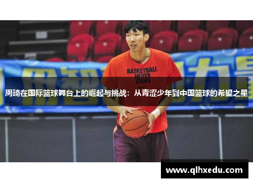 周琦在国际篮球舞台上的崛起与挑战：从青涩少年到中国篮球的希望之星