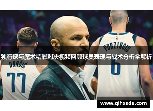 独行侠与魔术精彩对决视频回顾球员表现与战术分析全解析