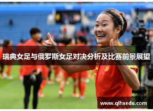 瑞典女足与俄罗斯女足对决分析及比赛前景展望