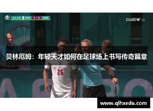 贝林厄姆：年轻天才如何在足球场上书写传奇篇章